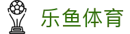 乐鱼体育全站入口 - 官方授权乐鱼体育 APP 极速版下载与注册